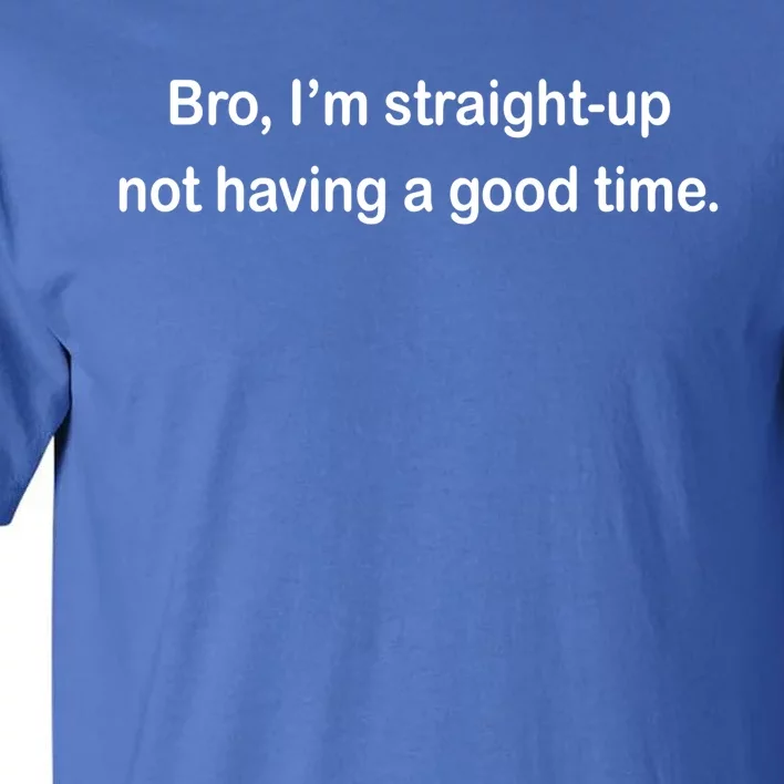 Bro I'm Straight Up Not Having A Good Time Gift Tall T-Shirt