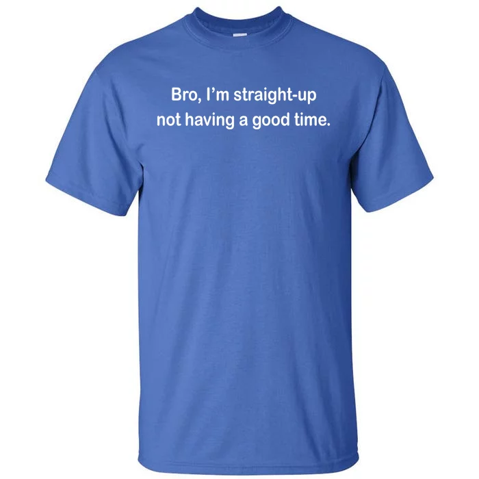 Bro I'm Straight Up Not Having A Good Time Gift Tall T-Shirt