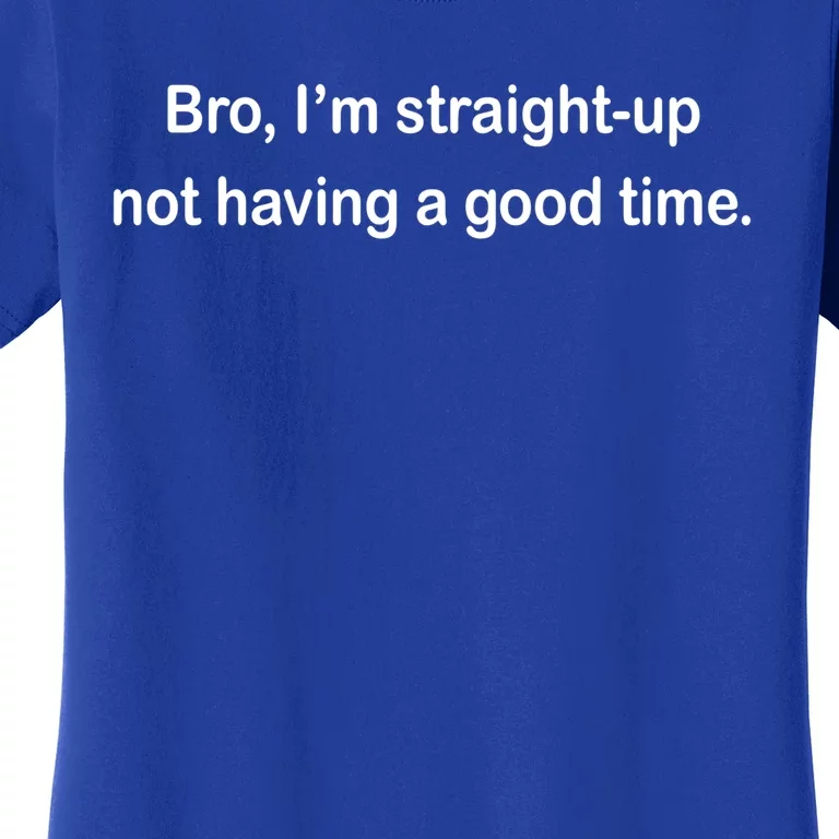 Bro I'm Straight Up Not Having A Good Time Gift Women's T-Shirt