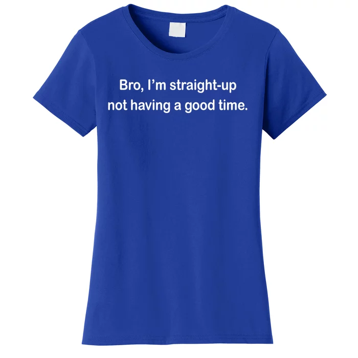 Bro I'm Straight Up Not Having A Good Time Gift Women's T-Shirt