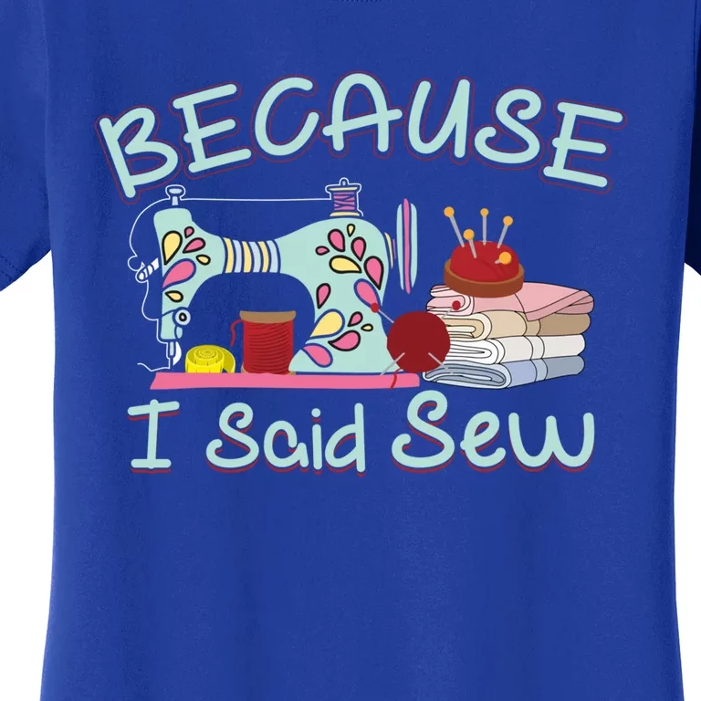 Because I Said Funny Fabric Quilting Sew Sewing Sewer Sewist Gift Women's T-Shirt