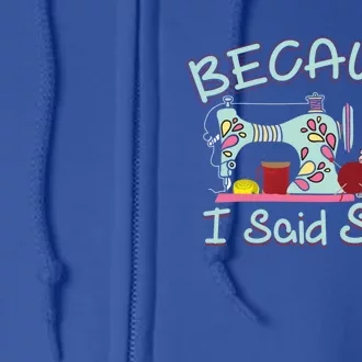 Because I Said Funny Fabric Quilting Sew Sewing Sewer Sewist Gift Full Zip Hoodie