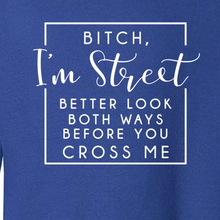 Bitch Im Street Better Look Both Ways Before You Cross Me Funny Gift Toddler Sweatshirt