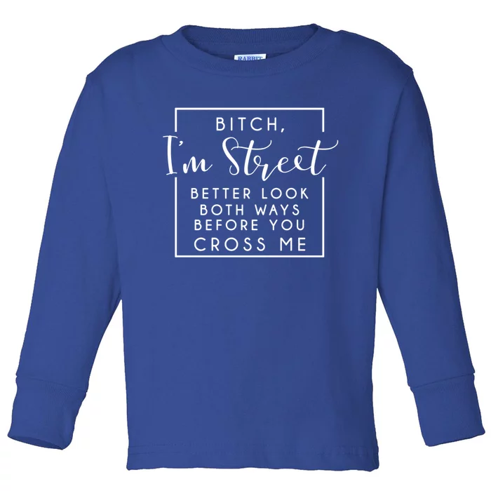 Bitch Im Street Better Look Both Ways Before You Cross Me Funny Gift Toddler Long Sleeve Shirt