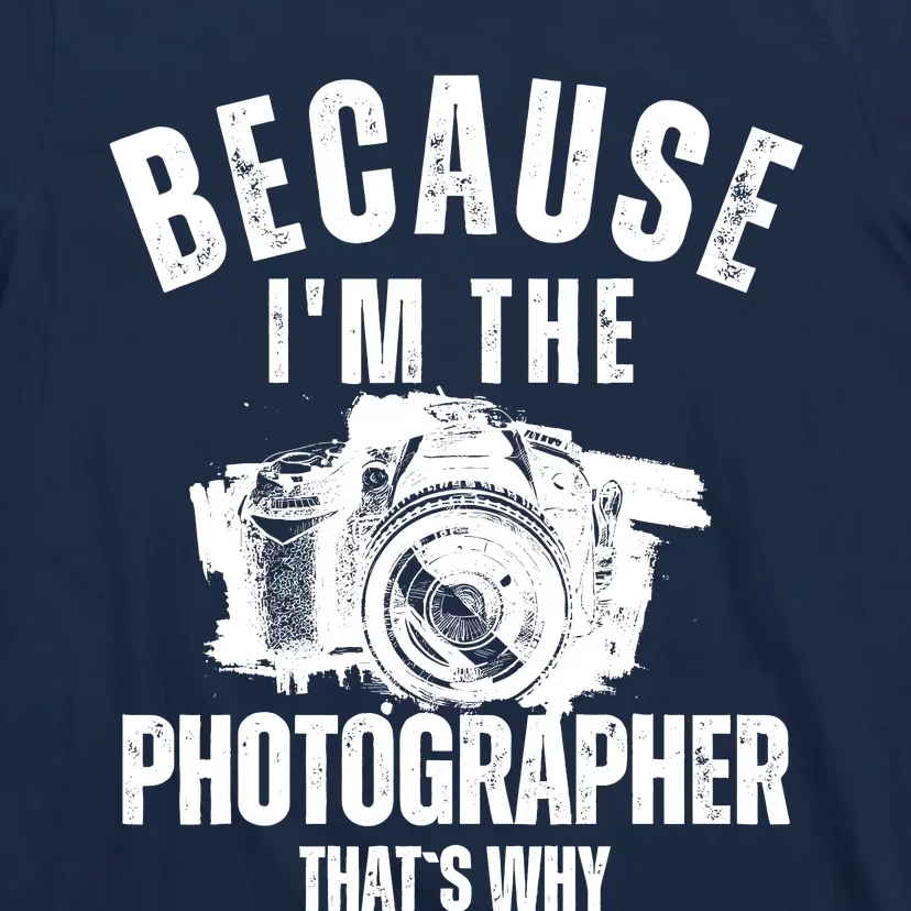 Because IM The Photographer ThatS Why Photography Funny T-Shirt