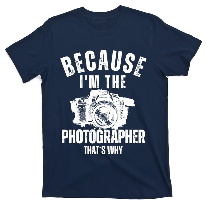 Because IM The Photographer ThatS Why Photography Funny T-Shirt