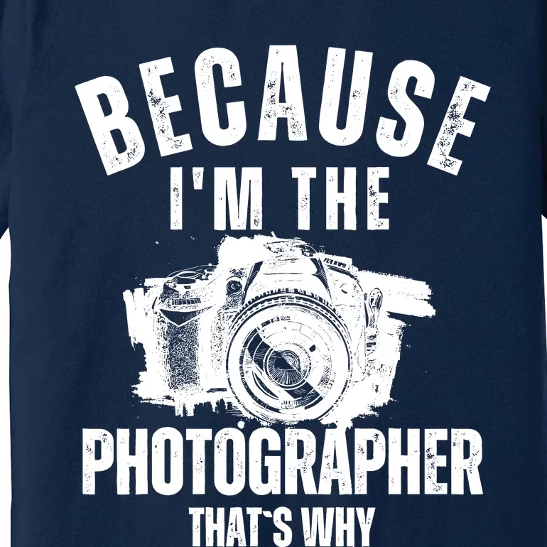 Because IM The Photographer ThatS Why Photography Funny Premium T-Shirt