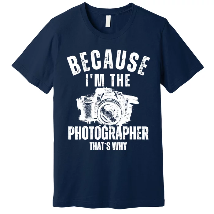 Because IM The Photographer ThatS Why Photography Funny Premium T-Shirt