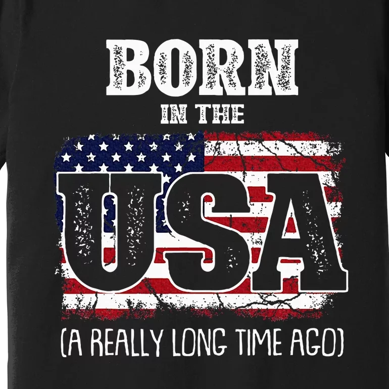 Born In The Usa A Really Long Time Ago Birthday Usa Flag Premium T-Shirt