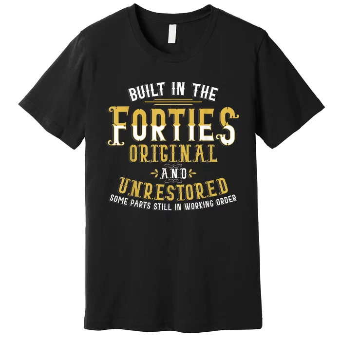 Built In The Forties Original Unrestored 70th Birthday Funny Premium T-Shirt