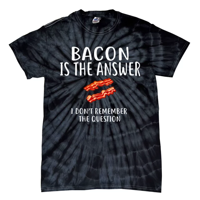 Bacon Is The Answer I Dont Remember The Question Tie-Dye T-Shirt