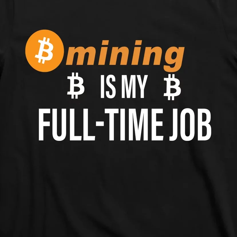 Bitcoin Mining Is My Full Time Job T-Shirt