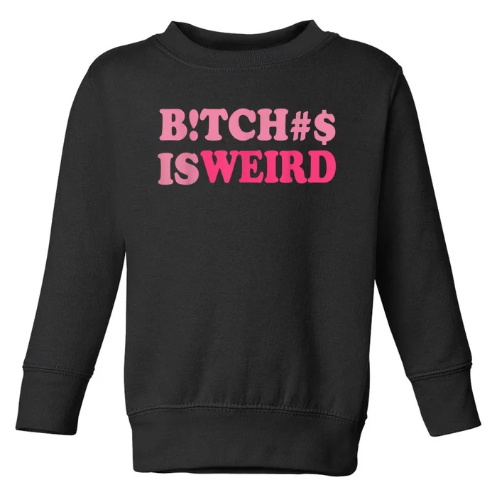 Bitches Is Weird Funny Women Gifts Toddler Sweatshirt