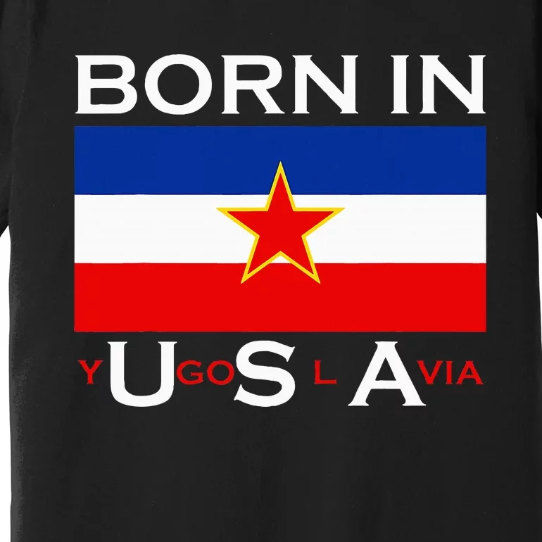 Born In Yugoslavia Funny Yugoslavia Balkans Premium T-Shirt