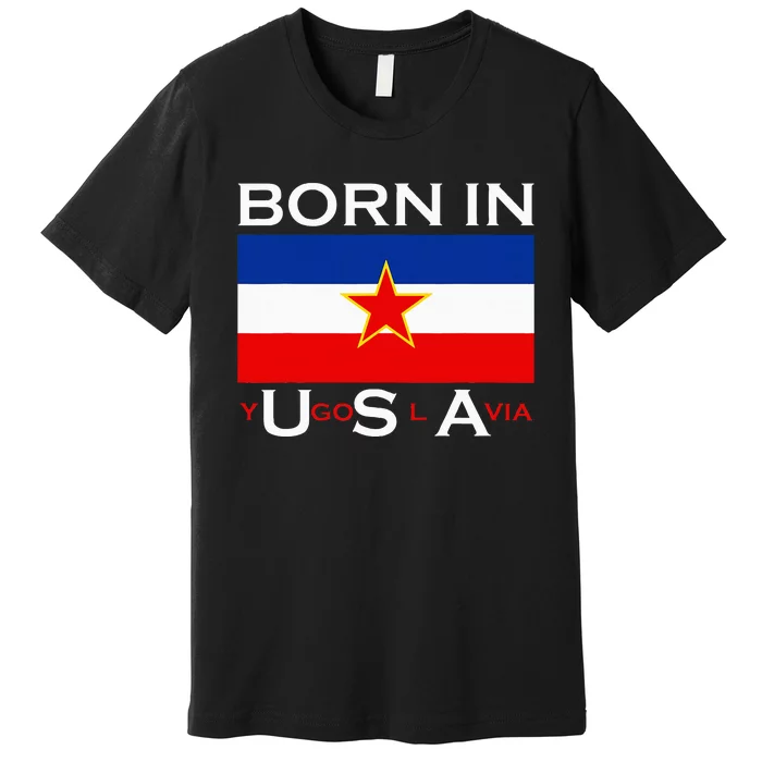 Born In Yugoslavia Funny Yugoslavia Balkans Premium T-Shirt