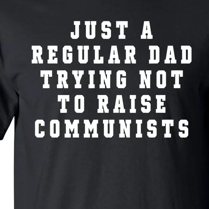 Just A Regular Dad Trying Not To Raise Communists Tall T-Shirt