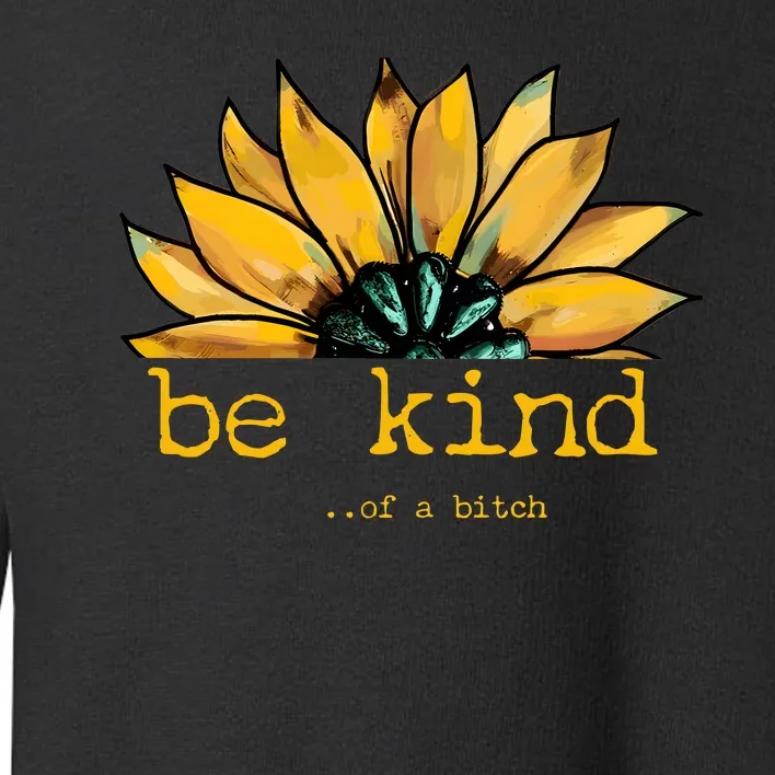 Be Kind Of A Bitch Sunflower Funny Quote Design Toddler Sweatshirt