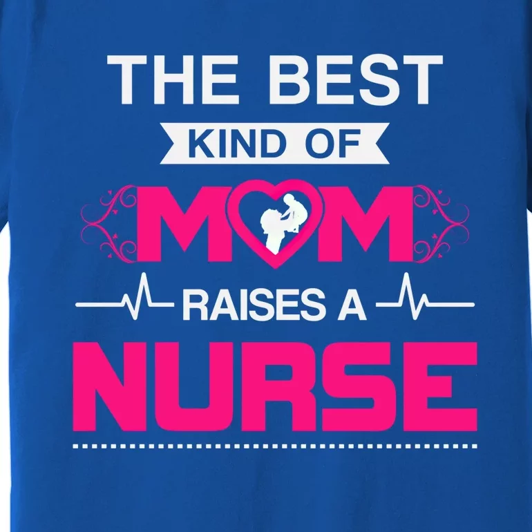 Best Kind Of Mom Raises A Nurse Best Gift For Nurse Mom Gift Premium T-Shirt