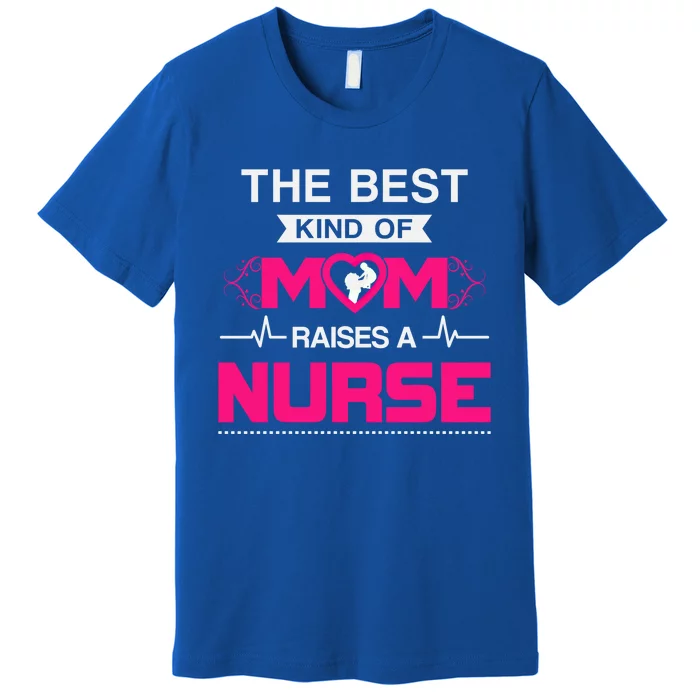 Best Kind Of Mom Raises A Nurse Best Gift For Nurse Mom Gift Premium T-Shirt