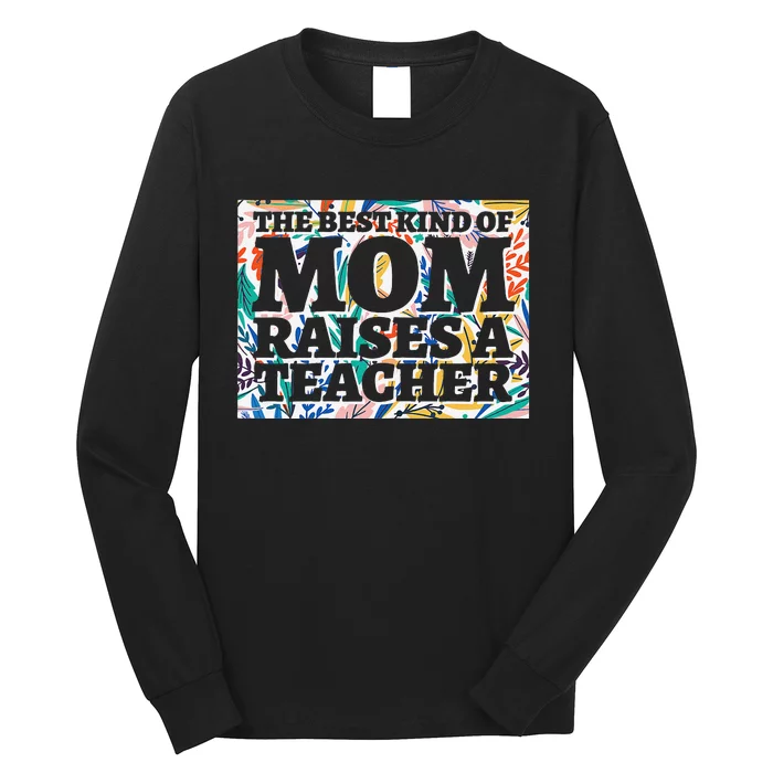 Best Kind Of Mom Raises A Teacher Floral MotherS Day Gift Long Sleeve Shirt