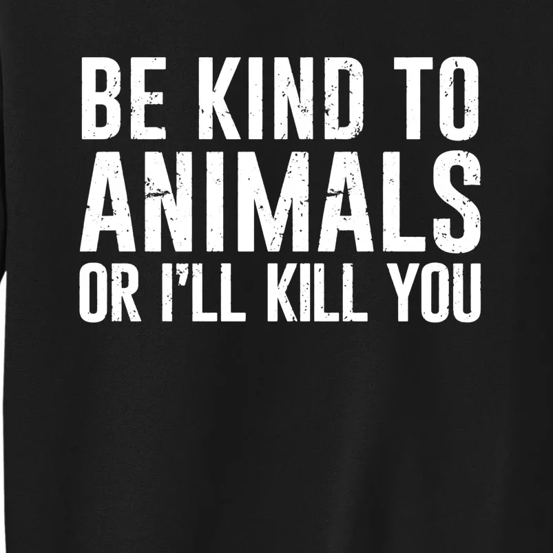 Be Kind To Animals Or I Will Kill You Animal Lover Tall Sweatshirt