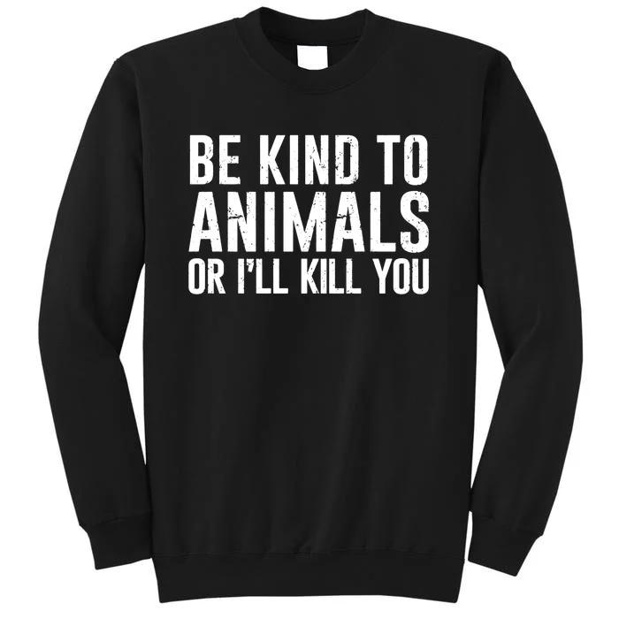 Be Kind To Animals Or I Will Kill You Animal Lover Tall Sweatshirt