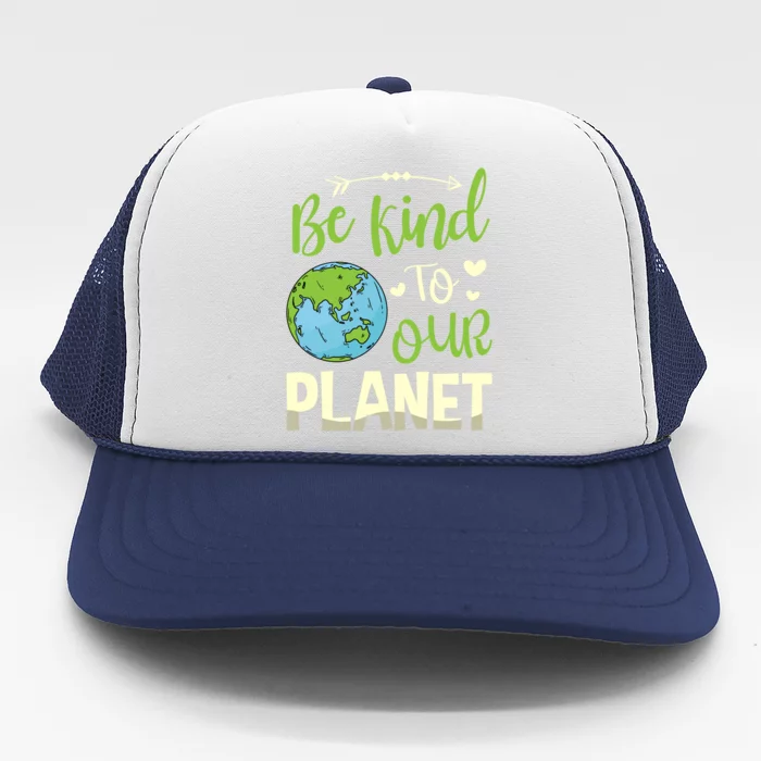 Be Kind To Our Planet Environtalist Earth Day Meaningful Gift Trucker Hat