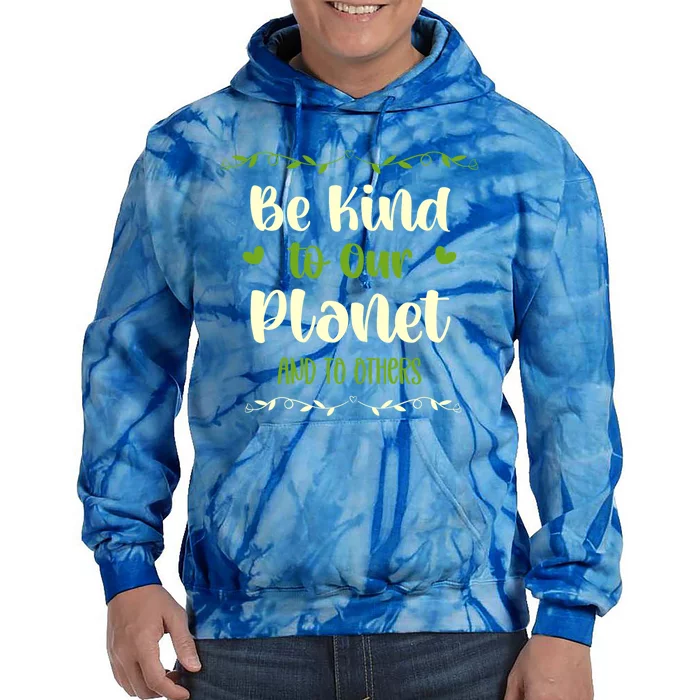 Be Kind To Our Planet Environtalist Earth Day Great Gift Tie Dye Hoodie