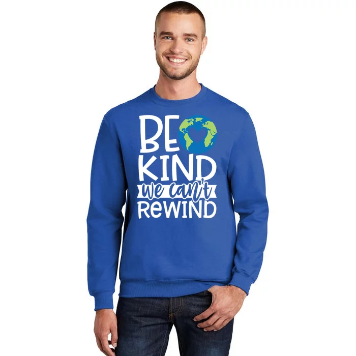 Be Kind We Can't Rewind Kindness Matters Giftearth Lovers Gift Tall Sweatshirt