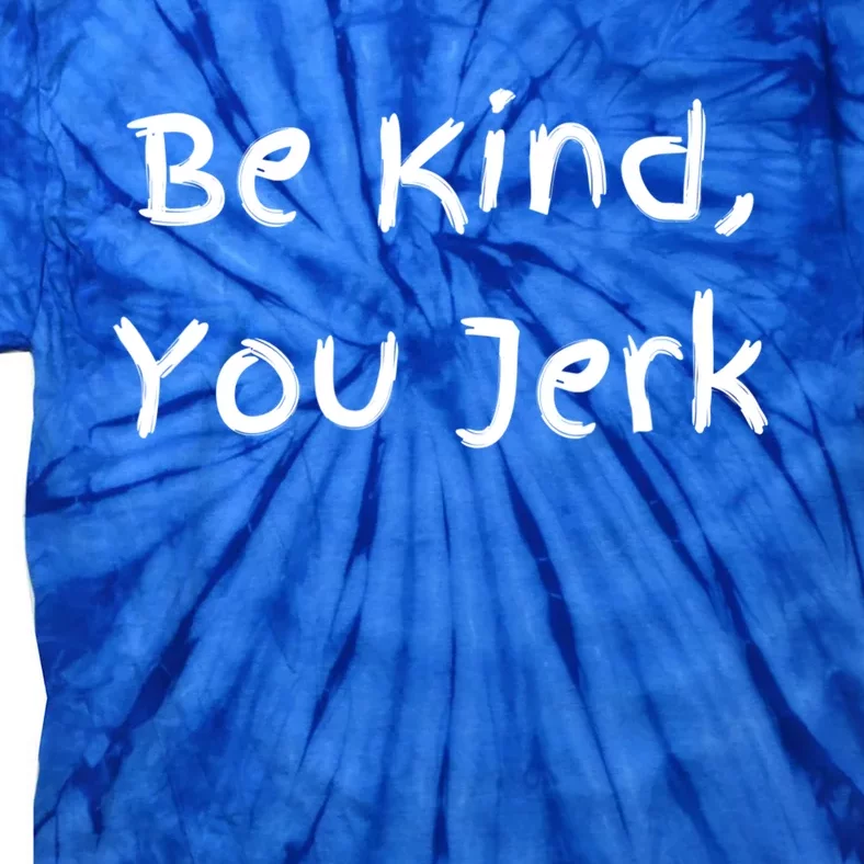 Be Kind You Jerk Gift Funny Meaningful Gift Tie-Dye T-Shirt