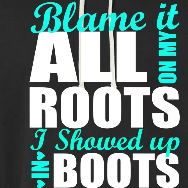 Blame It All On My Roots I Showed Up In Boots Garment-Dyed Fleece Hoodie