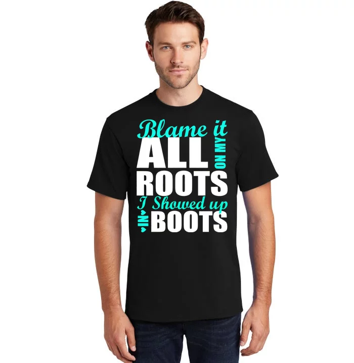 Blame It All On My Roots I Showed Up In Boots Tall T-Shirt