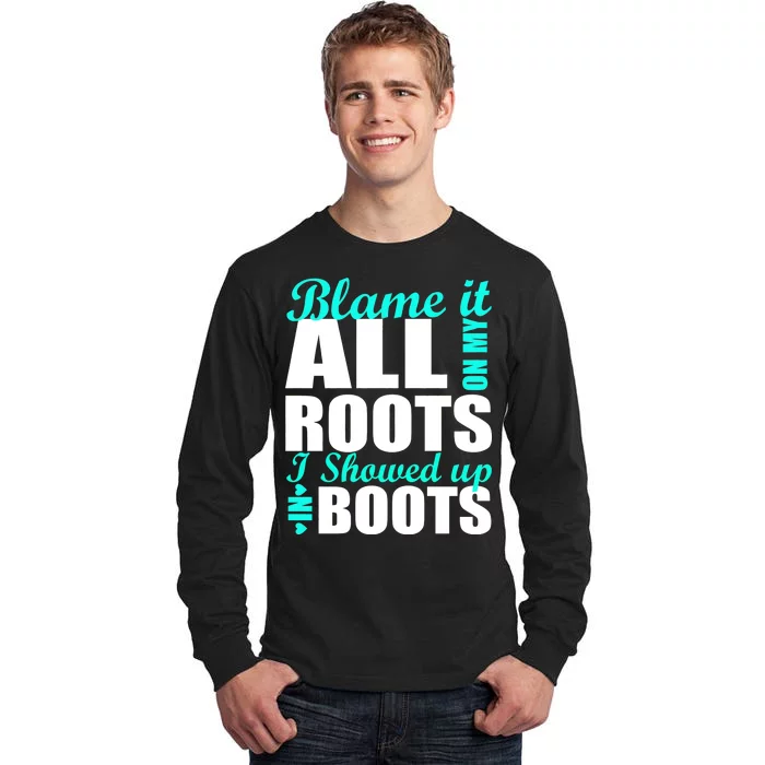 Blame It All On My Roots I Showed Up In Boots Tall Long Sleeve T-Shirt