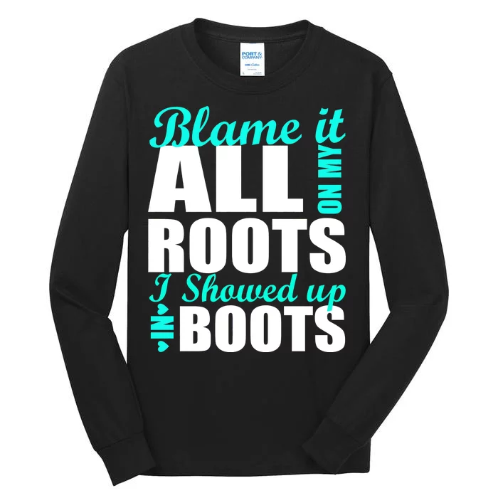 Blame It All On My Roots I Showed Up In Boots Tall Long Sleeve T-Shirt