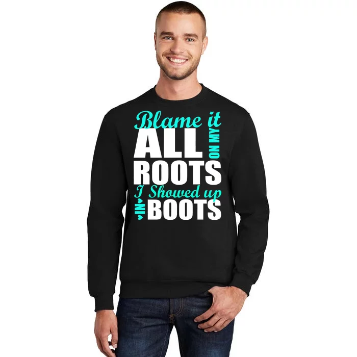 Blame It All On My Roots I Showed Up In Boots Tall Sweatshirt