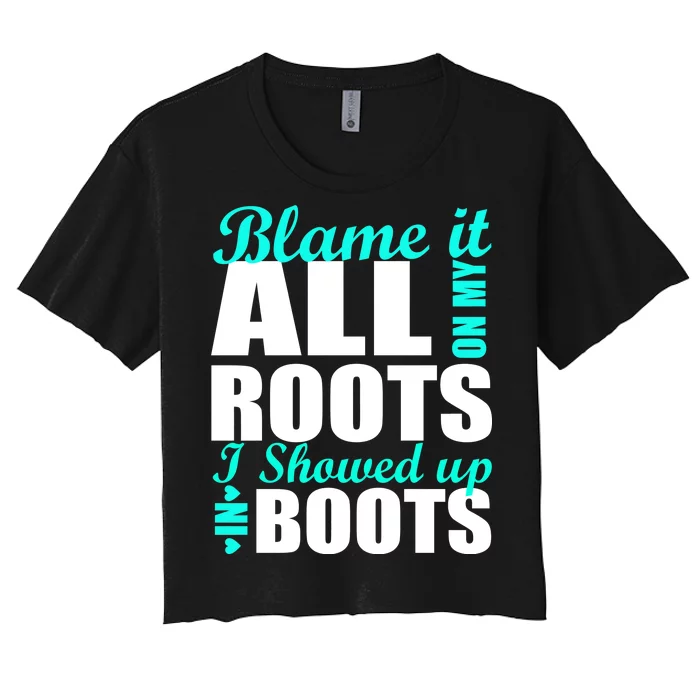 Blame It All On My Roots I Showed Up In Boots Women's Crop Top Tee