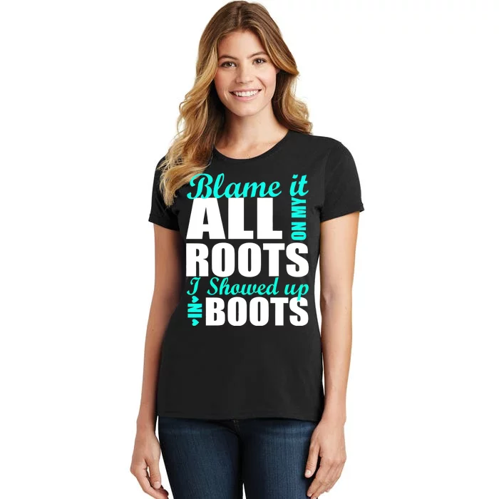 Blame It All On My Roots I Showed Up In Boots Women's T-Shirt