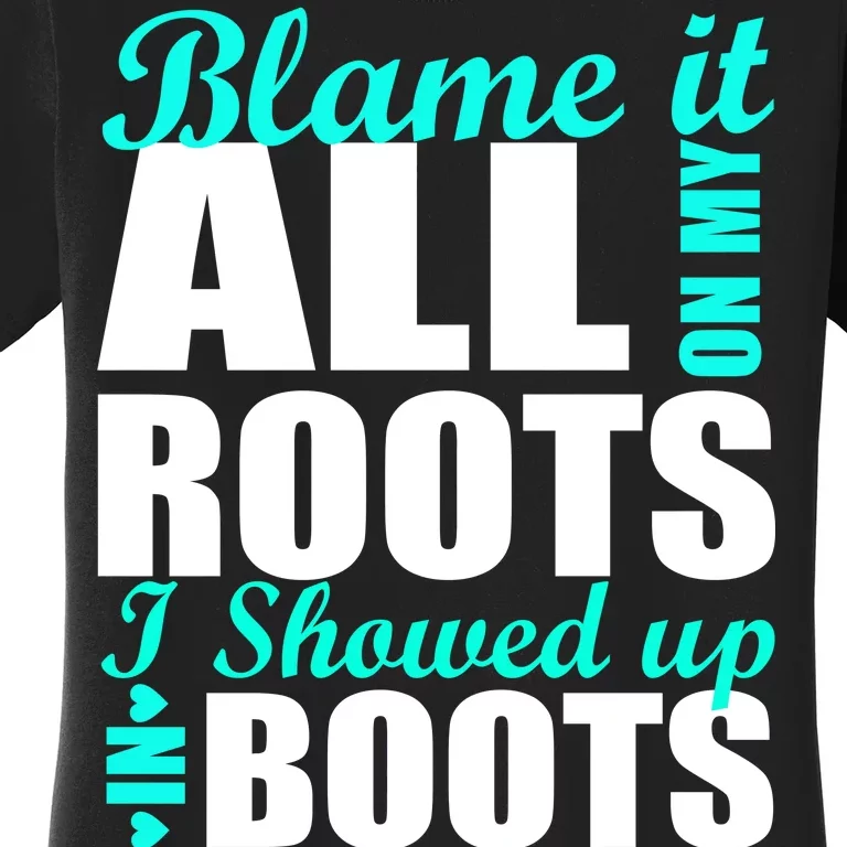 Blame It All On My Roots I Showed Up In Boots Women's T-Shirt