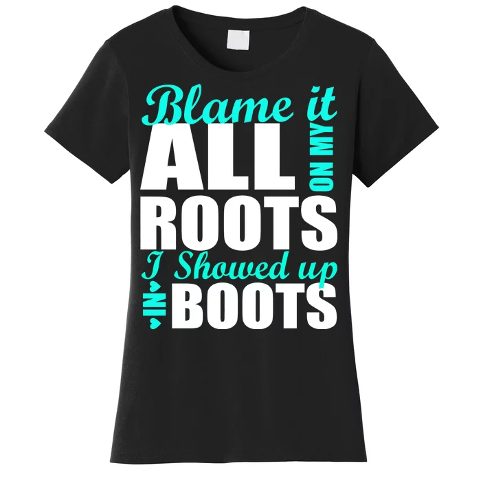 Blame It All On My Roots I Showed Up In Boots Women's T-Shirt