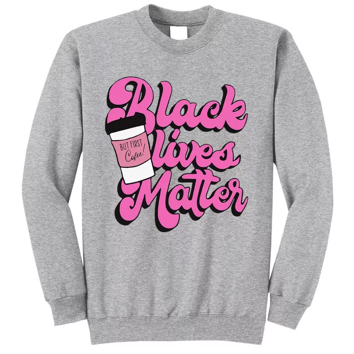 Black Lives BUT FIRST Coffee Matter Black Month History Tall Sweatshirt