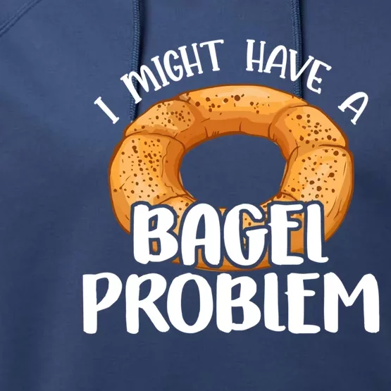 Bagels Lover Gift I Might Have A Bagel Problem Bagel Day Gift Performance Fleece Hoodie