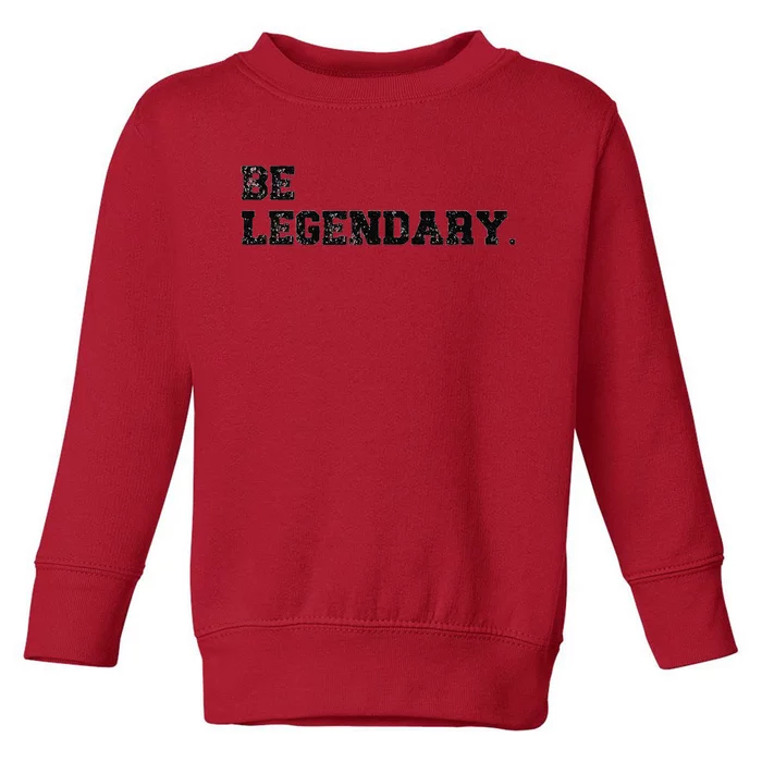 Be Legendary Inspirational Motivation Greatness Inspire Toddler Sweatshirt