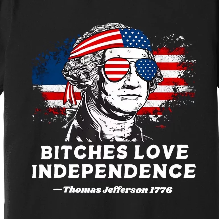 Bitches Love Independence Funny Founding Fathers 4th Of July Premium T-Shirt