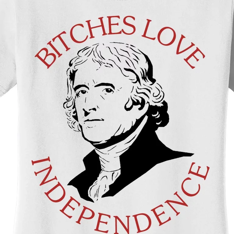 Bitches Love Independence Thomas Jefferson Funny 4th Of July Women's T-Shirt