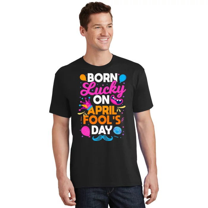 Born Lucky On April Fool's Day Prankster Prank Sarcasm T-Shirt