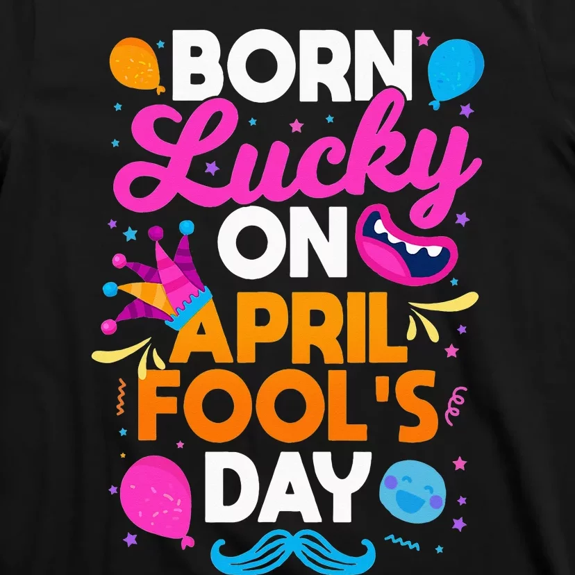 Born Lucky On April Fool's Day Prankster Prank Sarcasm T-Shirt