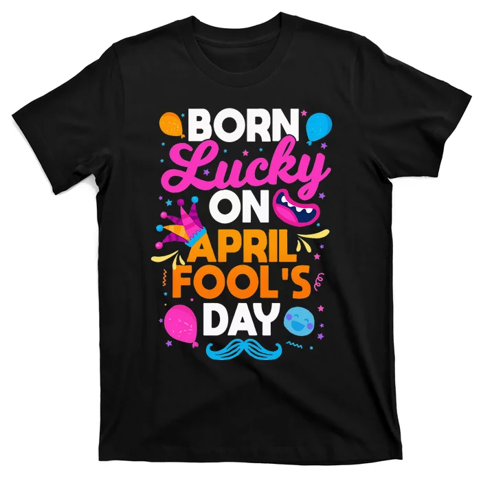 Born Lucky On April Fool's Day Prankster Prank Sarcasm T-Shirt