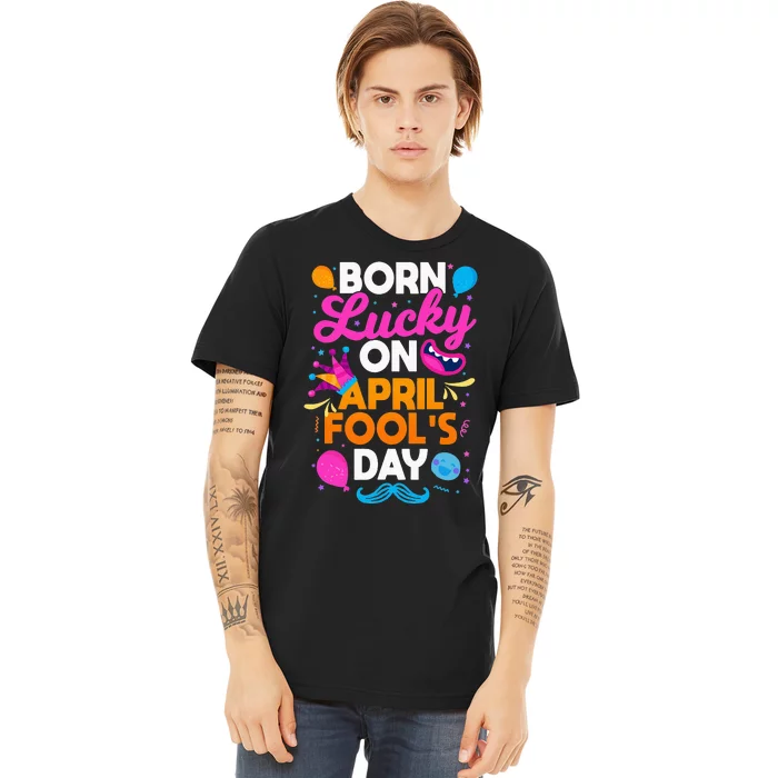 Born Lucky On April Fool's Day Prankster Prank Sarcasm Premium T-Shirt