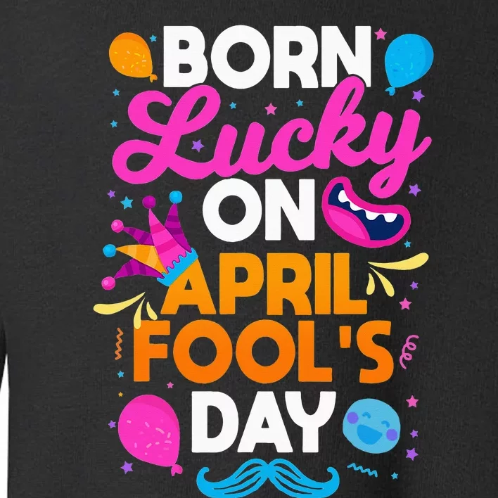 Born Lucky On April Fool's Day Prankster Prank Sarcasm Toddler Sweatshirt