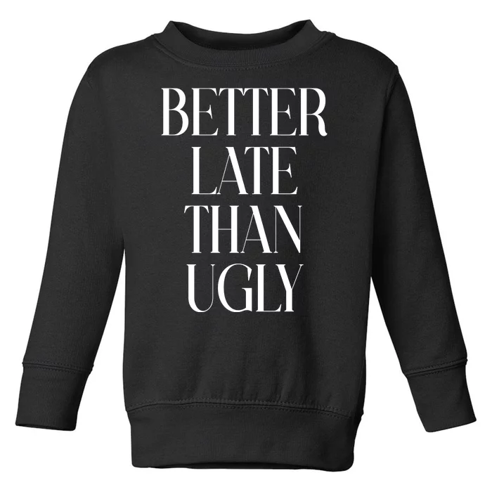 Better Late Than Ugly Toddler Sweatshirt